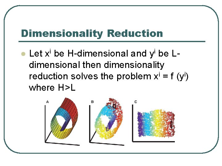 Dimensionality Reduction l Let xi be H-dimensional and yi be Ldimensional then dimensionality reduction