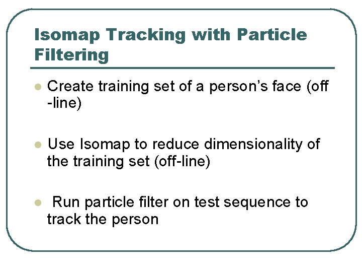 Isomap Tracking with Particle Filtering l Create training set of a person’s face (off