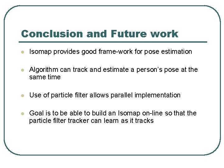 Conclusion and Future work l Isomap provides good frame-work for pose estimation l Algorithm