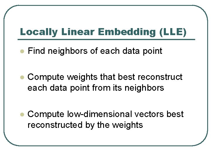 Locally Linear Embedding (LLE) l Find neighbors of each data point l Compute weights