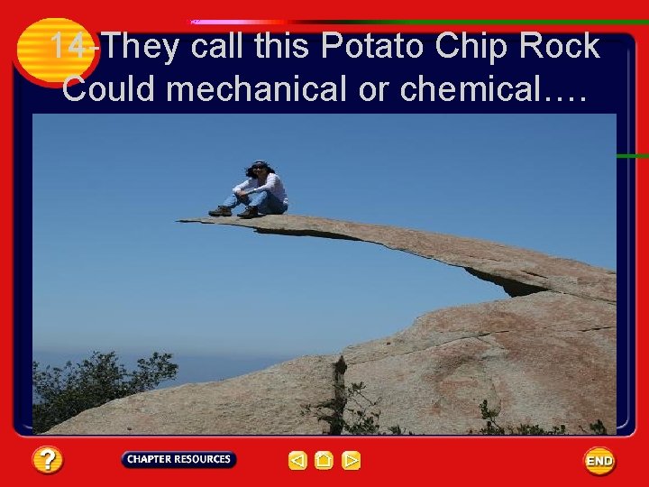 14 -They call this Potato Chip Rock Could mechanical or chemical…. 