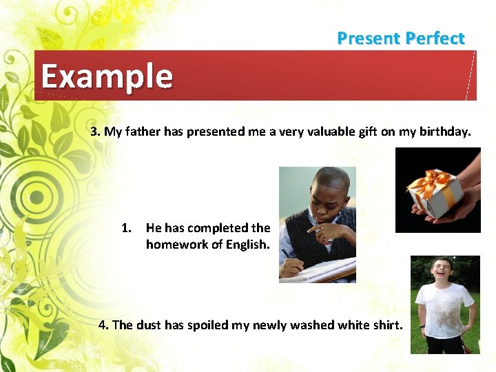 Present Perfect Example 3. My father has presented me a very valuable gift on