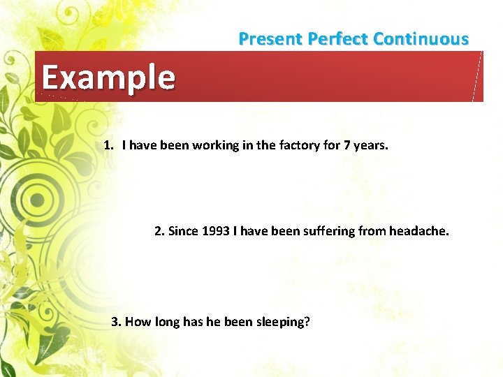Present Perfect Continuous Example 1. I have been working in the factory for 7