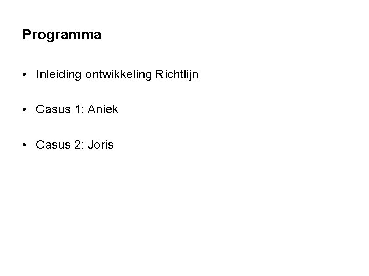 Programma • Inleiding ontwikkeling Richtlijn • Casus 1: Aniek • Casus 2: Joris Programma • Inleiding ontwikkeling Richtlijn • Casus 1: Aniek • Casus 2: Joris