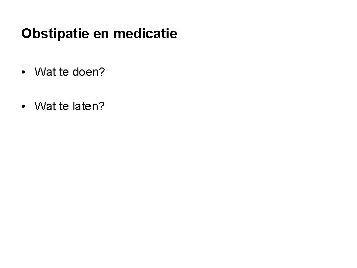 Obstipatie en medicatie • Wat te doen? • Wat te laten? Obstipatie en medicatie • Wat te doen? • Wat te laten?