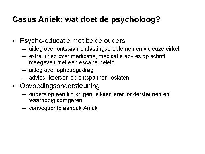 Casus Aniek: wat doet de psycholoog? • Psycho-educatie met beide ouders – uitleg over