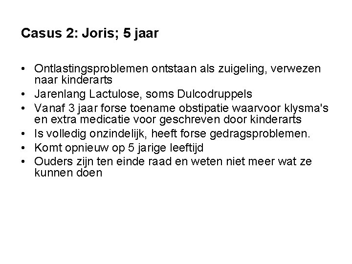Casus 2: Joris; 5 jaar • Ontlastingsproblemen ontstaan als zuigeling, verwezen naar kinderarts • Casus 2: Joris; 5 jaar • Ontlastingsproblemen ontstaan als zuigeling, verwezen naar kinderarts •