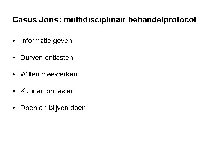 Casus Joris: multidisciplinair behandelprotocol • Informatie geven • Durven ontlasten • Willen meewerken • Casus Joris: multidisciplinair behandelprotocol • Informatie geven • Durven ontlasten • Willen meewerken •