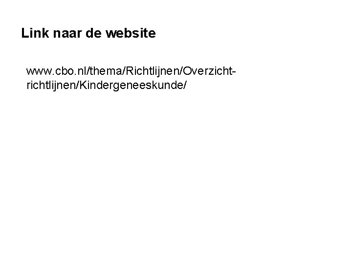 Link naar de website www. cbo. nl/thema/Richtlijnen/Overzichtrichtlijnen/Kindergeneeskunde/ Link naar de website www. cbo. nl/thema/Richtlijnen/Overzichtrichtlijnen/Kindergeneeskunde/