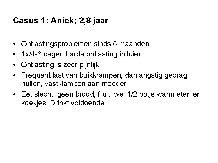 Casus 1: Aniek; 2, 8 jaar • • Ontlastingsproblemen sinds 6 maanden 1 x/4 Casus 1: Aniek; 2, 8 jaar • • Ontlastingsproblemen sinds 6 maanden 1 x/4