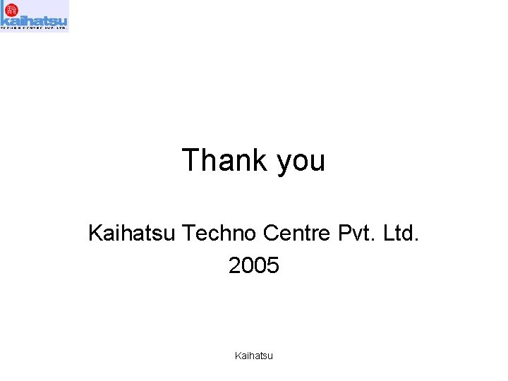 Thank you Kaihatsu Techno Centre Pvt. Ltd. 2005 Kaihatsu 