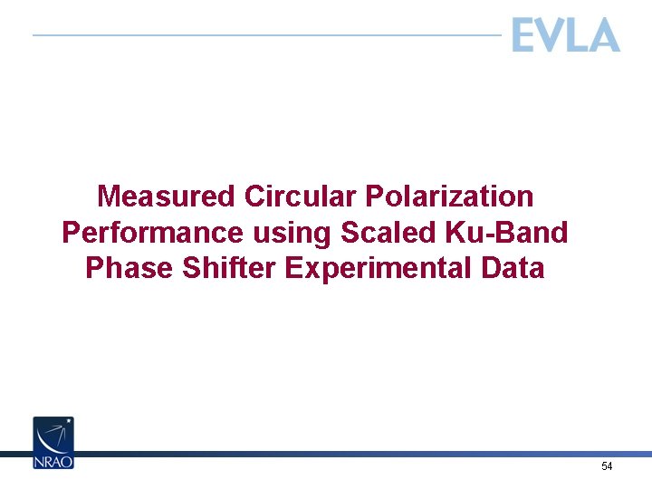 Measured Circular Polarization Performance using Scaled Ku-Band Phase Shifter Experimental Data 54 