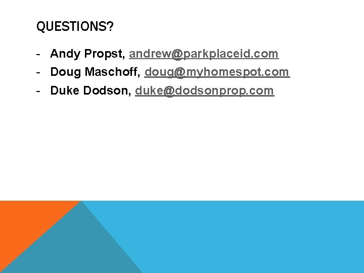 QUESTIONS? - Andy Propst, andrew@parkplaceid. com - Doug Maschoff, doug@myhomespot. com - Duke Dodson,