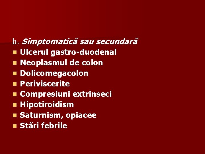 b. Simptomatică sau secundară n Ulcerul gastro-duodenal n Neoplasmul de colon n Dolicomegacolon n