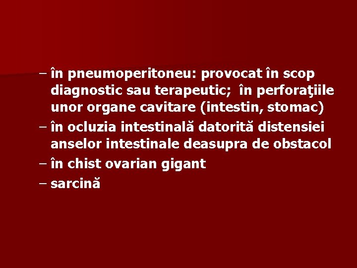 – în pneumoperitoneu: provocat în scop diagnostic sau terapeutic; în perforaţiile unor organe cavitare