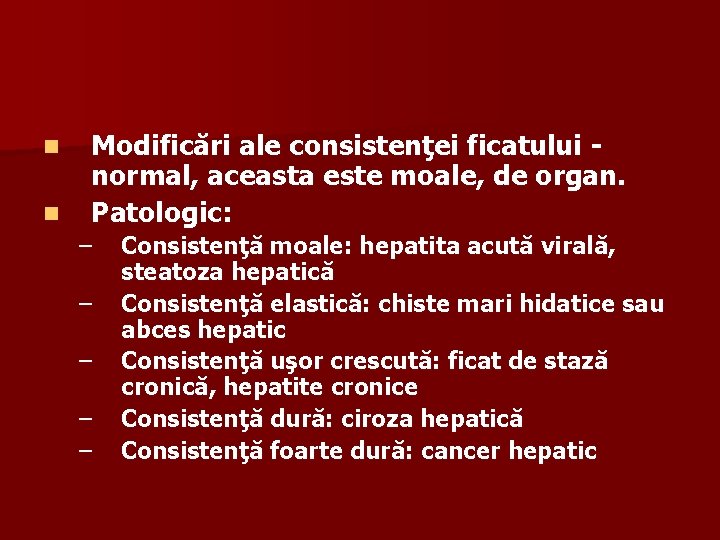 n n Modificări ale consistenţei ficatului - normal, aceasta este moale, de organ. Patologic: