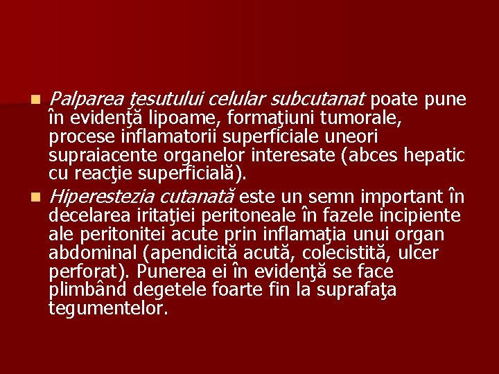 n Palparea ţesutului celular subcutanat poate pune în evidenţă lipoame, formaţiuni tumorale, procese inflamatorii