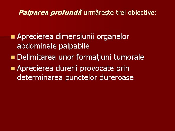 Palparea profundă urmăreşte trei obiective: n Aprecierea dimensiunii organelor abdominale palpabile n Delimitarea unor