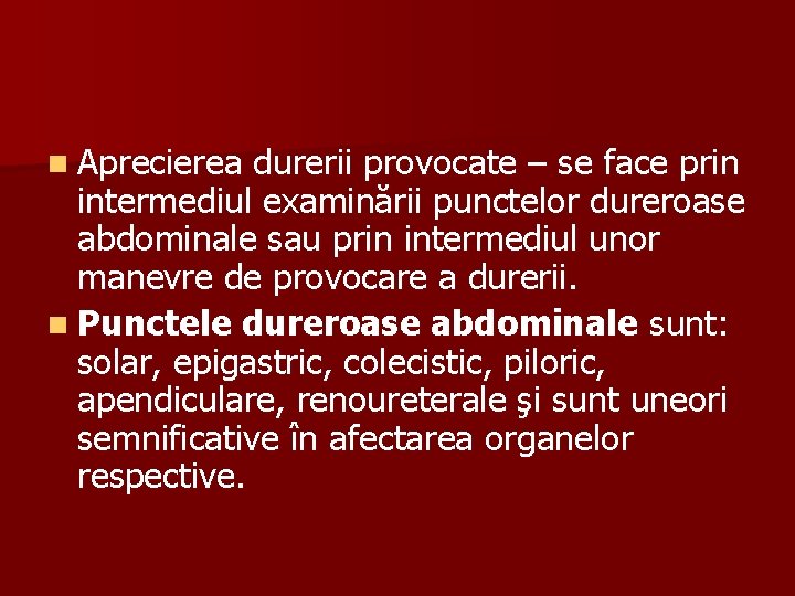 n Aprecierea durerii provocate – se face prin intermediul examinării punctelor dureroase abdominale sau