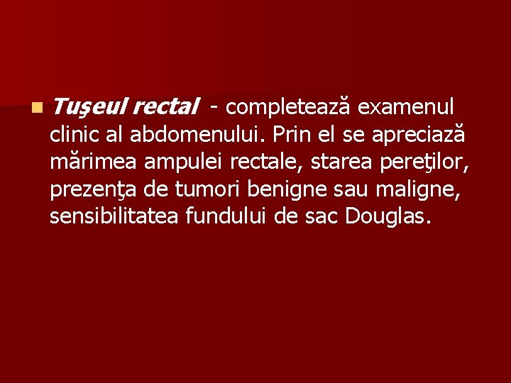 n Tuşeul rectal - completează examenul clinic al abdomenului. Prin el se apreciază mărimea