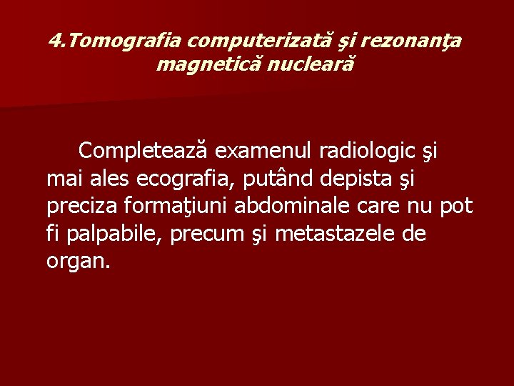 4. Tomografia computerizată şi rezonanţa magnetică nucleară Completează examenul radiologic şi mai ales ecografia,