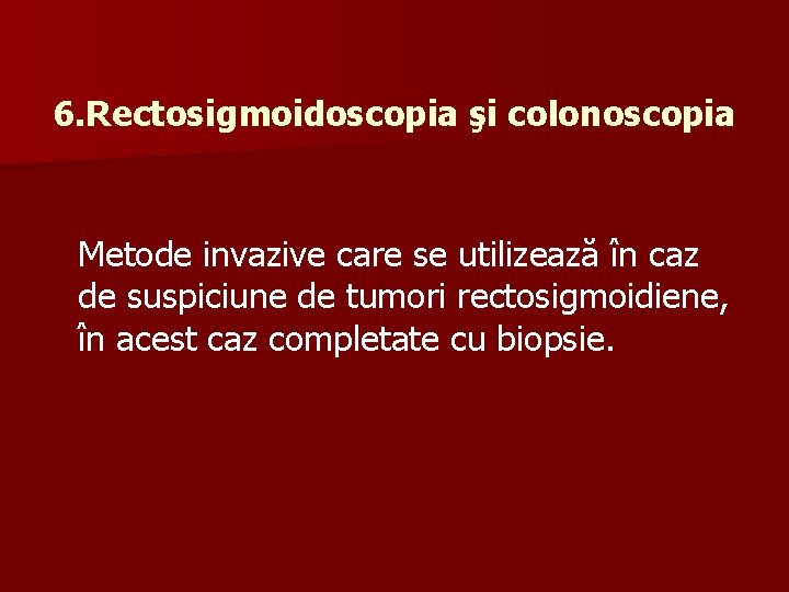 6. Rectosigmoidoscopia şi colonoscopia Metode invazive care se utilizează în caz de suspiciune de