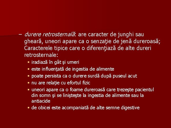 – durere retrosternală: are caracter de junghi sau gheară, uneori apare ca o senzaţie