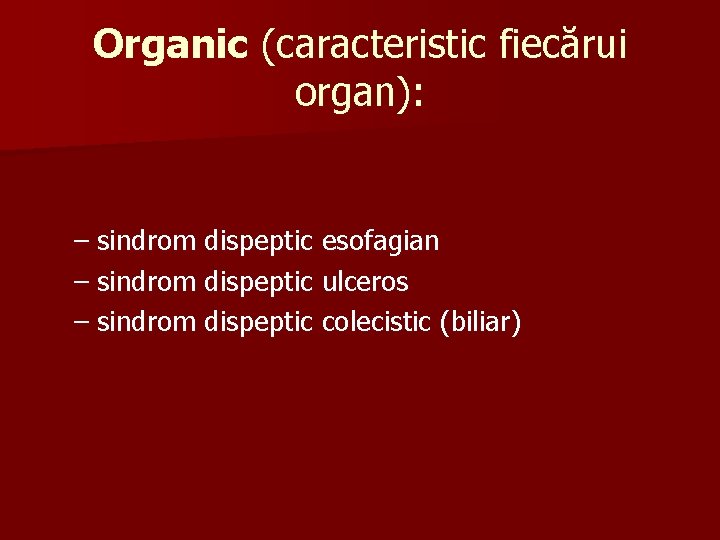 Organic (caracteristic fiecărui organ): – sindrom dispeptic esofagian – sindrom dispeptic ulceros – sindrom