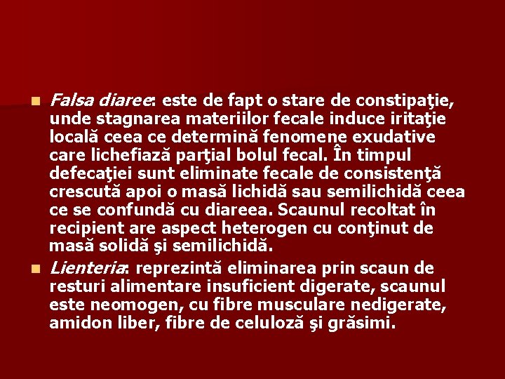 n Falsa diaree: este de fapt o stare de constipaţie, unde stagnarea materiilor fecale