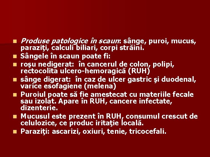 n n n n Produse patologice în scaun: sânge, puroi, mucus, paraziţi, calculi biliari,