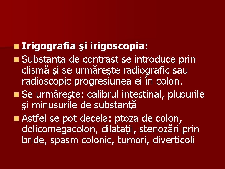 n Irigografia şi irigoscopia: n Substanţa de contrast se introduce prin clismă şi se