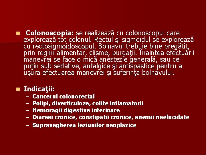n Colonoscopia: se realizează cu colonoscopul care explorează tot colonul. Rectul şi sigmoidul se