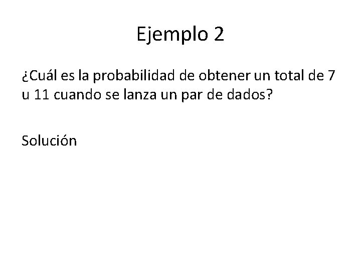 Ejemplo 2 ¿Cuál es la probabilidad de obtener un total de 7 u 11