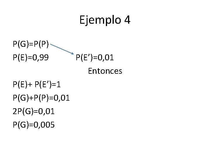 Ejemplo 4 P(G)=P(P) P(E)=0, 99 P(E)+ P(E’)=1 P(G)+P(P)=0, 01 2 P(G)=0, 01 P(G)=0, 005