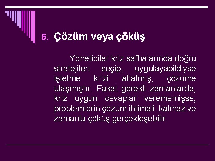 5. Çözüm veya çöküş Yöneticiler kriz safhalarında doğru stratejileri seçip, uygulayabildiyse işletme krizi atlatmış,