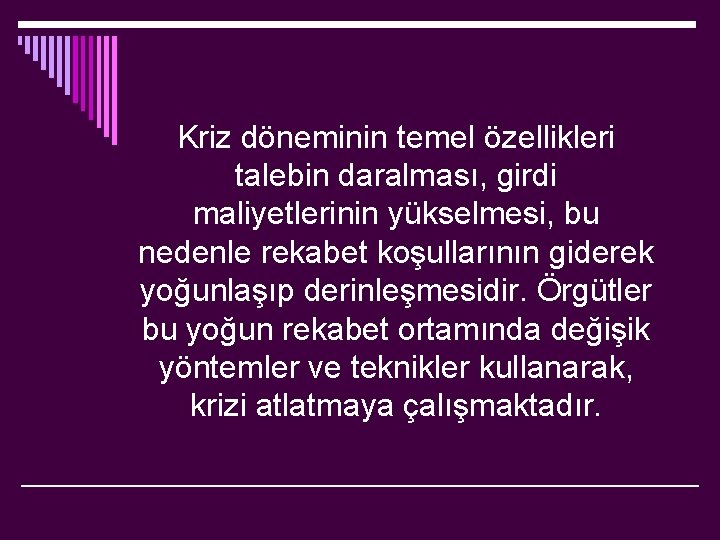 Kriz döneminin temel özellikleri talebin daralması, girdi maliyetlerinin yükselmesi, bu nedenle rekabet koşullarının giderek