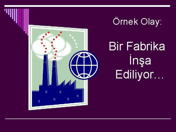  Örnek Olay: Bir Fabrika İnşa Ediliyor… 