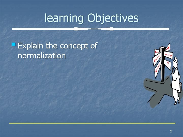 learning Objectives § Explain the concept of normalization 2 