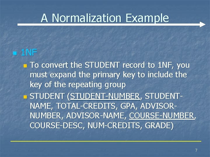 A Normalization Example n 1 NF To convert the STUDENT record to 1 NF, A Normalization Example n 1 NF To convert the STUDENT record to 1 NF,