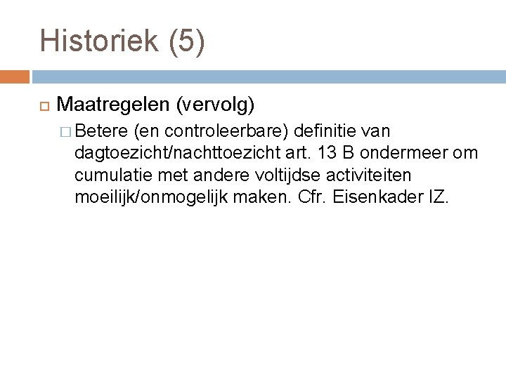 Historiek (5) Maatregelen (vervolg) � Betere (en controleerbare) definitie van dagtoezicht/nachttoezicht art. 13 B