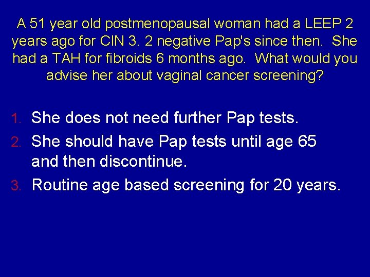 A 51 year old postmenopausal woman had a LEEP 2 years ago for CIN