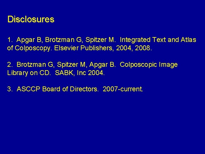 Disclosures 1. Apgar B, Brotzman G, Spitzer M. Integrated Text and Atlas of Colposcopy.