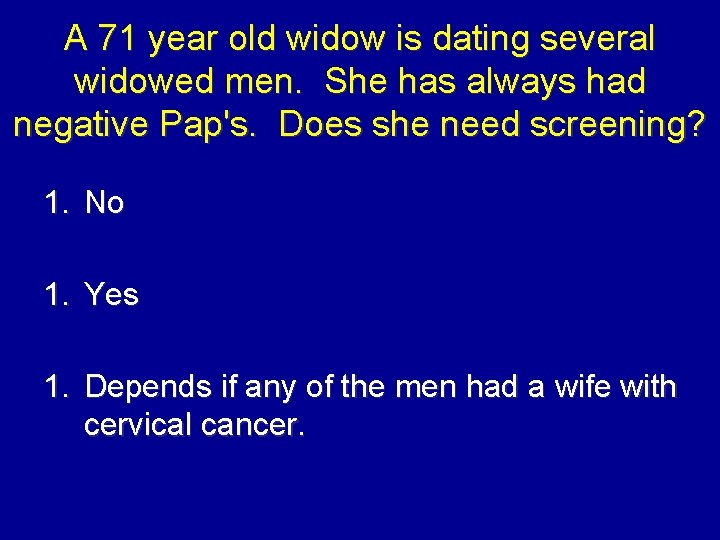 A 71 year old widow is dating several widowed men. She has always had