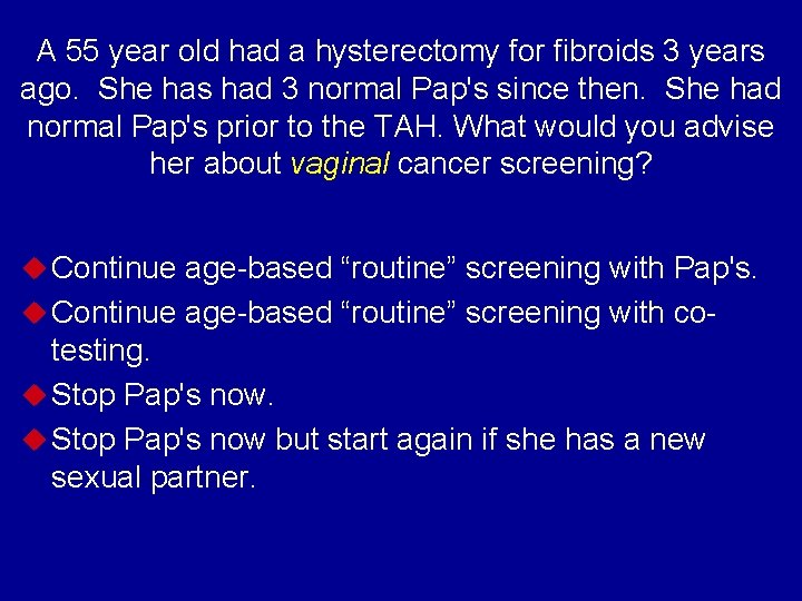 A 55 year old had a hysterectomy for fibroids 3 years ago. She has