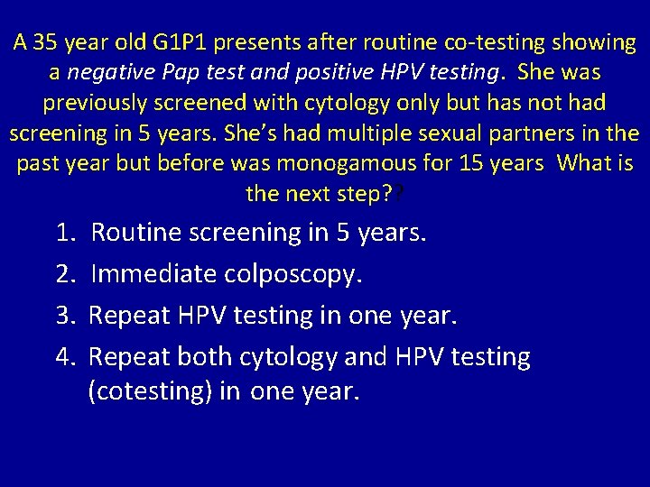A 35 year old G 1 P 1 presents after routine co-testing showing a