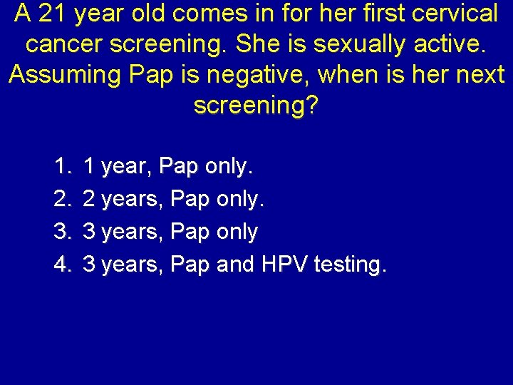 A 21 year old comes in for her first cervical cancer screening. She is