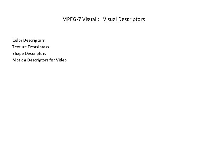 MPEG-7 Visual : Visual Descriptors Color Descriptors Texture Descriptors Shape Descriptors Motion Descriptors for