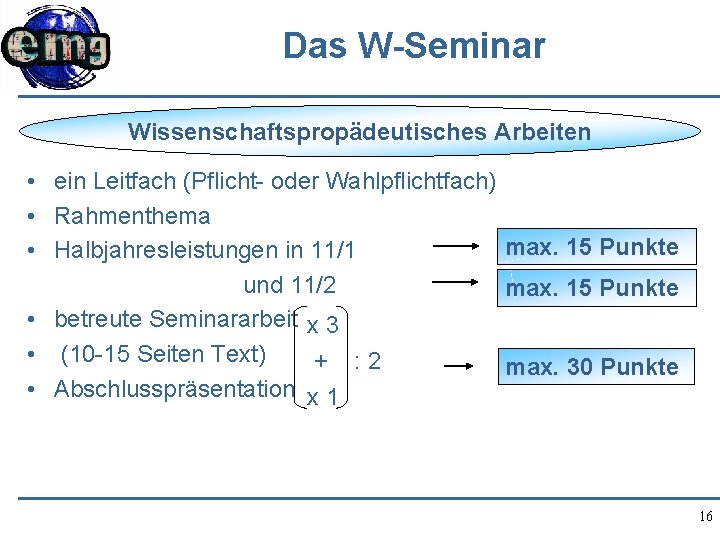 Das W-Seminar Wissenschaftspropädeutisches Arbeiten • ein Leitfach (Pflicht- oder Wahlpflichtfach) • Rahmenthema max. 15