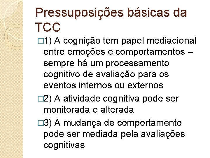 Pressuposições básicas da TCC � 1) A cognição tem papel mediacional entre emoções e