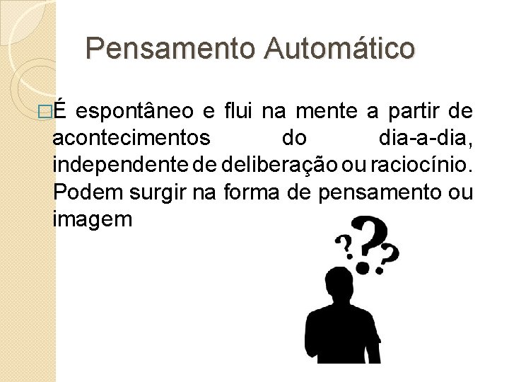 Pensamento Automático �É espontâneo e flui na mente a partir de acontecimentos do dia-a-dia,